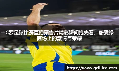 C罗足球比赛直播预告片精彩瞬间抢先看,感受绿茵场上的激情与荣耀